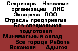 Секретарь › Название организации ­ АНС Экспресс, ООО › Отрасль предприятия ­ Без специальной подготовки › Минимальный оклад ­ 35 000 - Все города Работа » Вакансии   . Адыгея респ.,Адыгейск г.